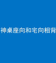 青海阴阳风水化煞一百六十八——神桌座向和宅向相背