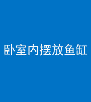 青海阴阳风水化煞一百四十七——卧室内摆放鱼缸